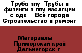 Труба ппу. Трубы и фитинги в ппу изоляции с одк. - Все города Строительство и ремонт » Материалы   . Приморский край,Дальнегорск г.